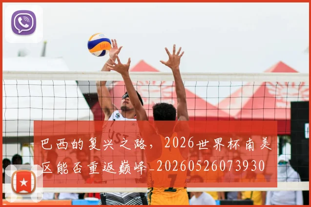 巴西的复兴之路,2026世界杯南美区能否重返巅峰_20260526073930
