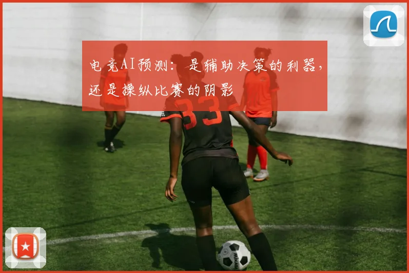 电竞AI预测：是辅助决策的利器，还是操纵比赛的阴影