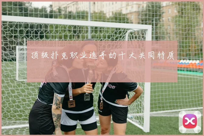 顶级扑克职业选手的十大共同特质