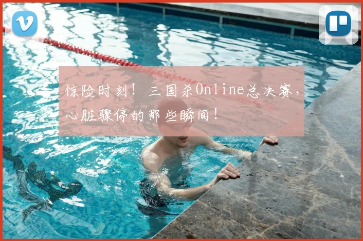 惊险时刻！三国杀Online总决赛，心脏骤停的那些瞬间！